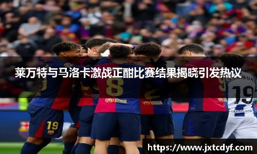 莱万特与马洛卡激战正酣比赛结果揭晓引发热议