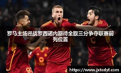 罗马主场迎战罗西诺内期待全取三分争夺联赛前列位置