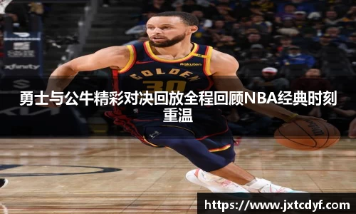 勇士与公牛精彩对决回放全程回顾NBA经典时刻重温